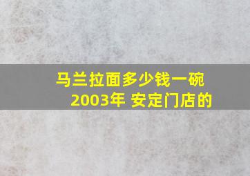 马兰拉面多少钱一碗 2003年 安定门店的